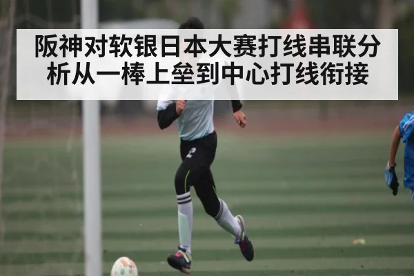 阪神对软银日本大赛打线串联分析从一棒上垒到中心打线衔接